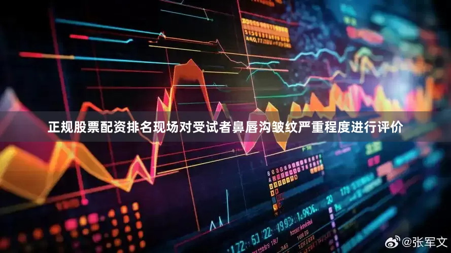 正规股票配资排名现场对受试者鼻唇沟皱纹严重程度进行评价
