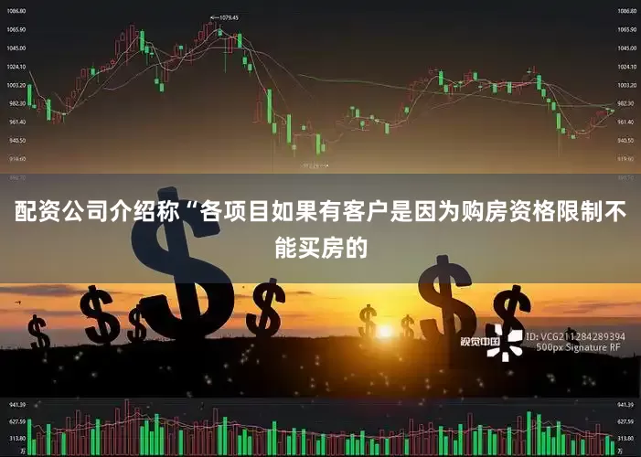 配资公司介绍称“各项目如果有客户是因为购房资格限制不能买房的